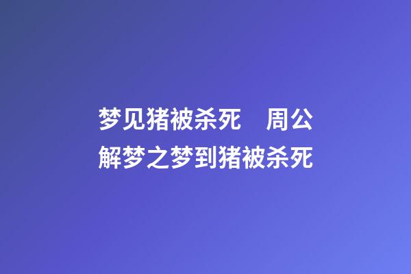 梦见猪被杀死　周公解梦之梦到猪被杀死